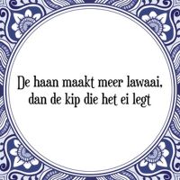 De haan maakt meer lawaai dan de kip die het ei legt De haan maakt meer lawaai dan de kip die het ei legt